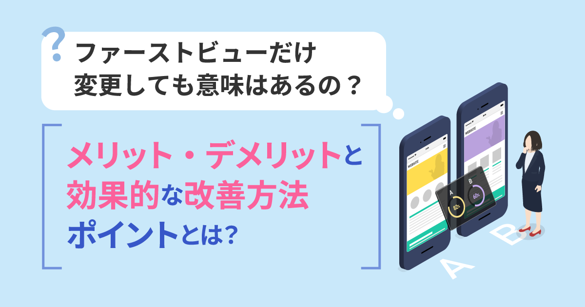 ファーストビューだけ変更しても意味はあるの？メリット・デメリットと効果的な改善方法